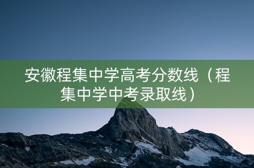 安徽程集中学高考分数线（程集中学中考录取线）