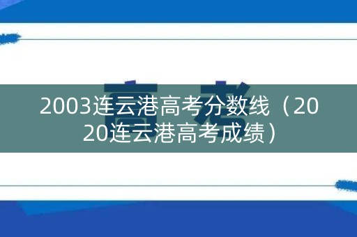 2003连云港高考分数线（2020连云港高考成绩）