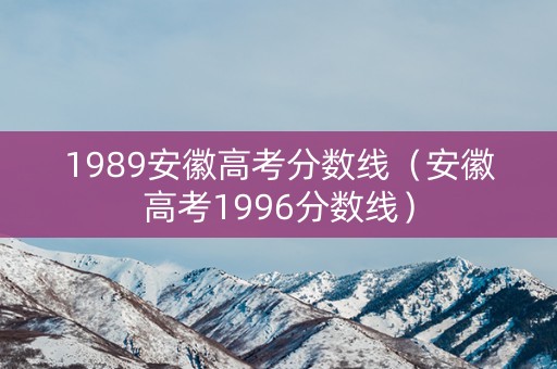 1989安徽高考分数线（安徽高考1996分数线）