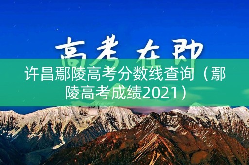 许昌鄢陵高考分数线查询（鄢陵高考成绩2021）