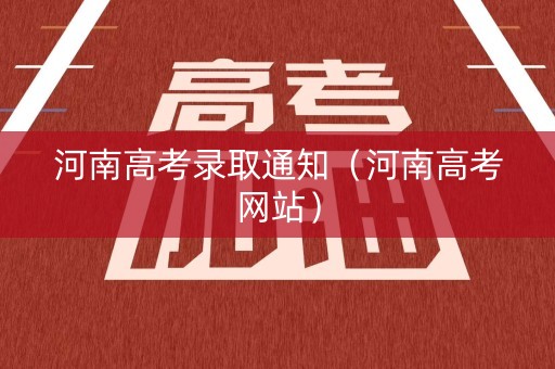 河南高考录取通知（河南高考网站）