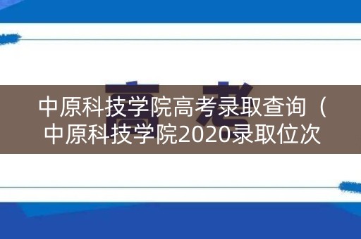中原科技学院高考录取查询（中原科技学院2020录取位次）