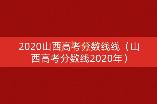 2020山西高考分数线线（山西高考分数线2020年）