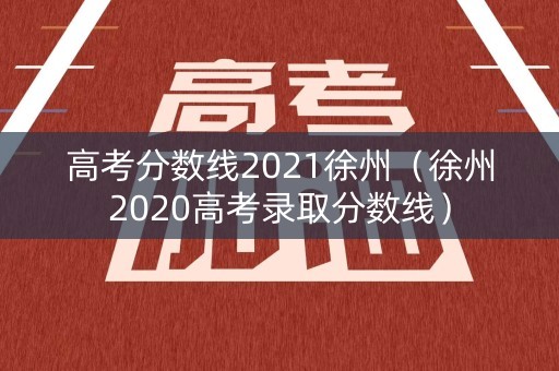 高考分数线2021徐州（徐州2020高考录取分数线）
