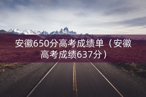 安徽650分高考成绩单（安徽高考成绩637分）