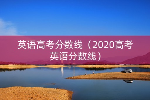 英语高考分数线（2020高考英语分数线）