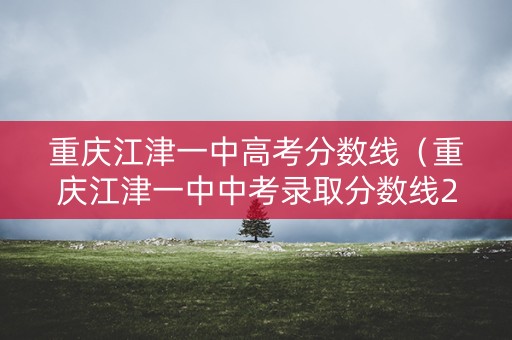 重庆江津一中高考分数线（重庆江津一中中考录取分数线2020）