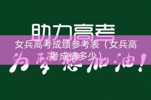 女兵高考成绩参考表（女兵高考成绩多少）