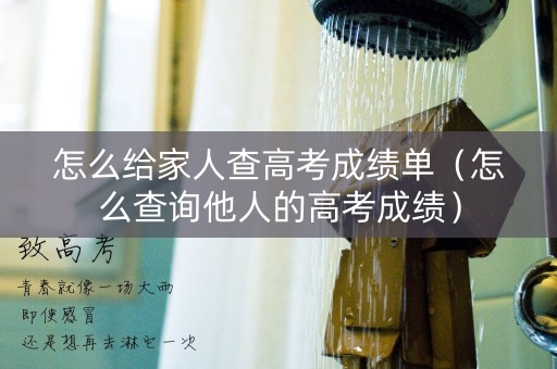 怎么给家人查高考成绩单（怎么查询他人的高考成绩）