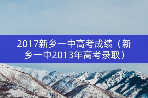 2017新乡一中高考成绩（新乡一中2013年高考录取）