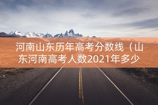 河南山东历年高考分数线（山东河南高考人数2021年多少人）