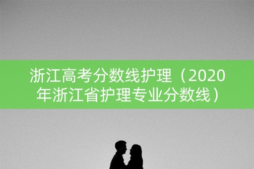 浙江高考分数线护理（2020年浙江省护理专业分数线）