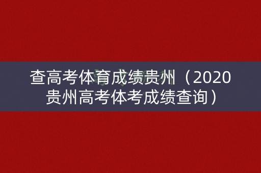 查高考体育成绩贵州（2020贵州高考体考成绩查询）