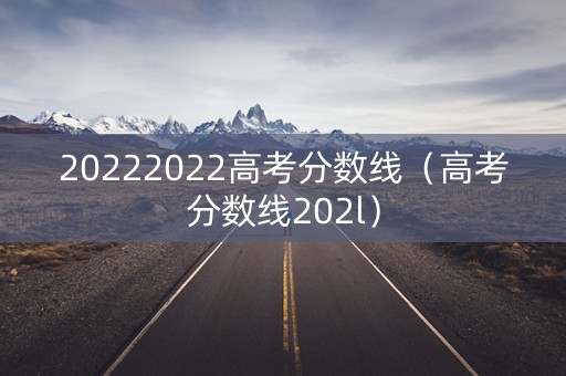 20222022高考分数线（高考分数线202l）
