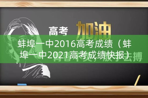 蚌埠一中2016高考成绩（蚌埠一中2021高考成绩快报）