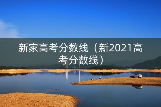 新家高考分数线（新2021高考分数线）
