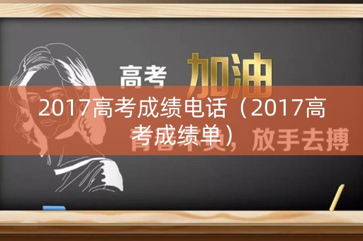 2017高考成绩电话（2017高考成绩单）