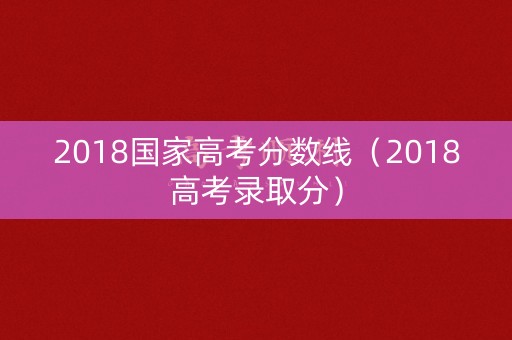 2018国家高考分数线（2018高考录取分）