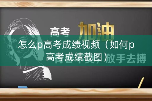 怎么p高考成绩视频（如何p高考成绩截图）