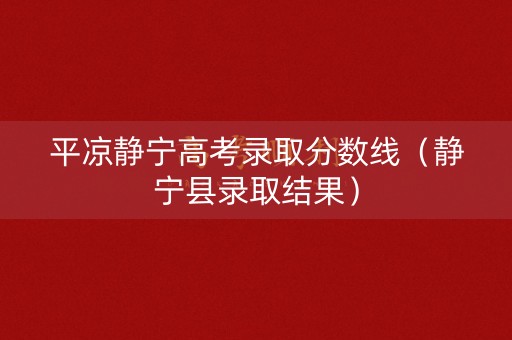 平凉静宁高考录取分数线（静宁县录取结果）