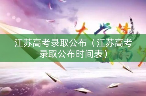 江苏高考录取公布（江苏高考录取公布时间表）