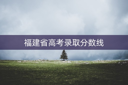 福建省高考录取分数线