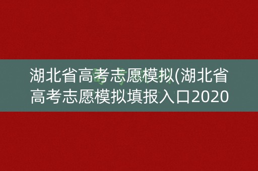 湖北省高考志愿模拟(湖北省高考志愿模拟填报入口2020)
