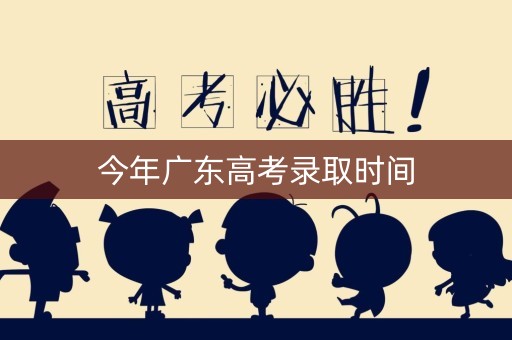 今年广东高考录取时间