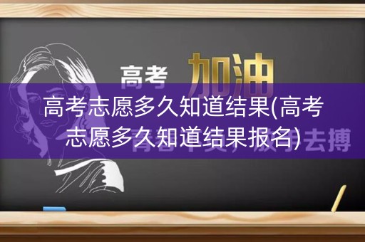 高考志愿多久知道结果(高考志愿多久知道结果报名)
