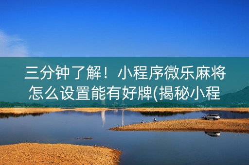 三分钟了解！小程序微乐麻将怎么设置能有好牌(揭秘小程序赢牌的技巧)