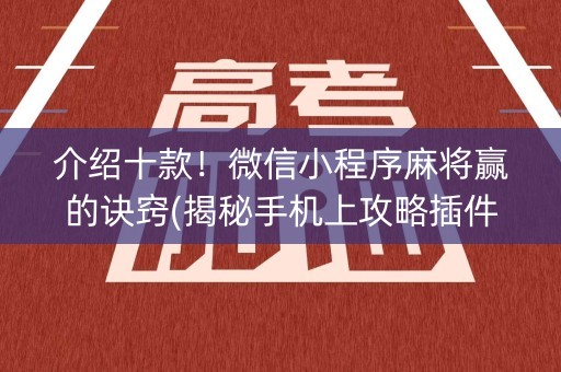 介绍十款！微信小程序麻将赢的诀窍(揭秘手机上攻略插件)