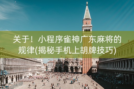 关于！小程序雀神广东麻将的规律(揭秘手机上胡牌技巧)
