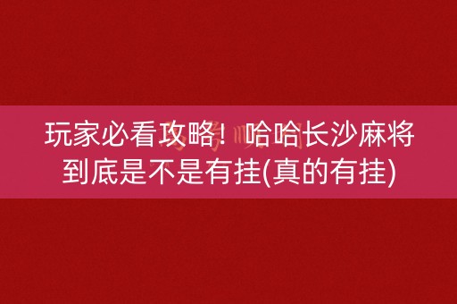 玩家必看攻略！哈哈长沙麻将到底是不是有挂(真的有挂)