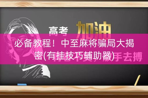 必备教程！中至麻将骗局大揭密(有挂技巧辅助器)
