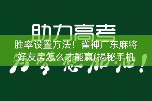 胜率设置方法！雀神广东麻将好友房怎么才能赢(揭秘手机上胡牌技巧)
