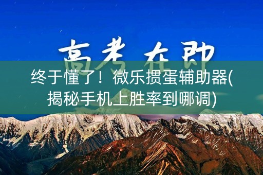 终于懂了！微乐掼蛋辅助器(揭秘手机上胜率到哪调)
