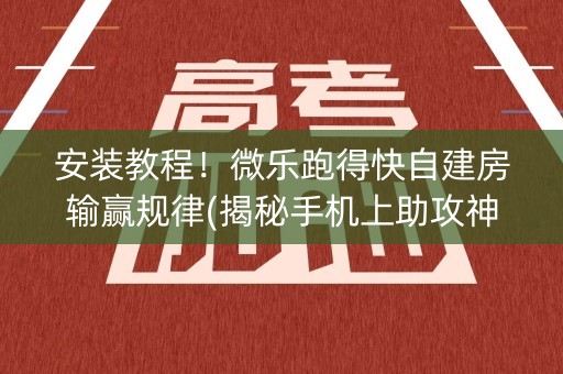 安装教程！微乐跑得快自建房输赢规律(揭秘手机上助攻神器)