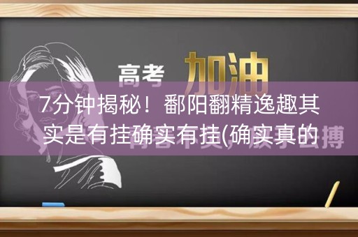 7分钟揭秘！鄱阳翻精逸趣其实是有挂确实有挂(确实真的有挂)