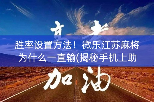 胜率设置方法！微乐江苏麻将为什么一直输(揭秘手机上助赢软件)