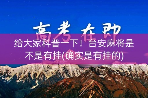给大家科普一下！台安麻将是不是有挂(确实是有挂的)