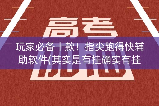 玩家必备十款！指尖跑得快辅助软件(其实是有挂确实有挂)