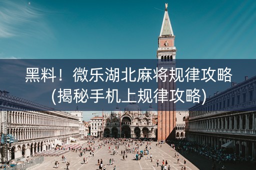 黑料！微乐湖北麻将规律攻略(揭秘手机上规律攻略)