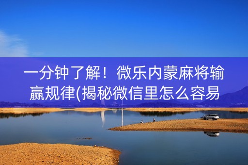 一分钟了解！微乐内蒙麻将输赢规律(揭秘微信里怎么容易赢)