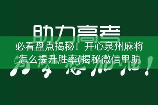 必看盘点揭秘！开心泉州麻将怎么提升胜率(揭秘微信里助攻神器)