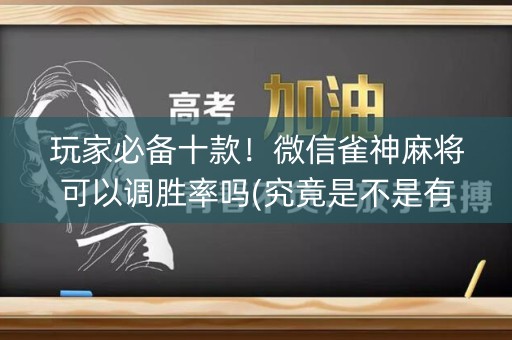 玩家必备十款！微信雀神麻将可以调胜率吗(究竟是不是有挂)
