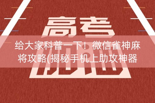 给大家科普一下！微信雀神麻将攻略(揭秘手机上助攻神器)
