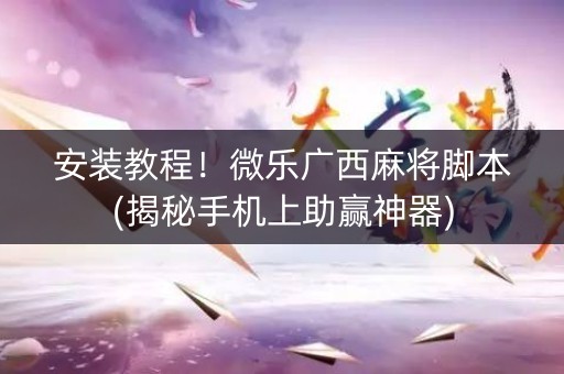 安装教程！微乐广西麻将脚本(揭秘手机上助赢神器)