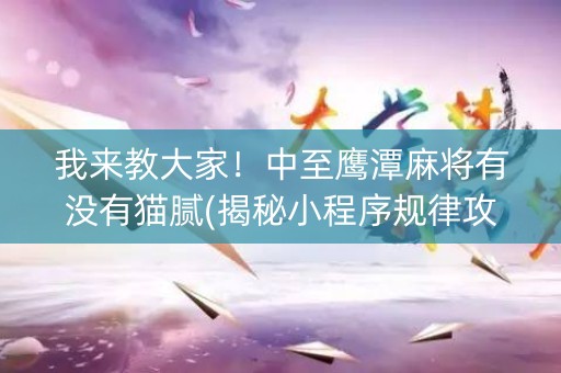 我来教大家！中至鹰潭麻将有没有猫腻(揭秘小程序规律攻略)
