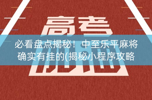必看盘点揭秘！中至乐平麻将确实有挂的(揭秘小程序攻略插件)