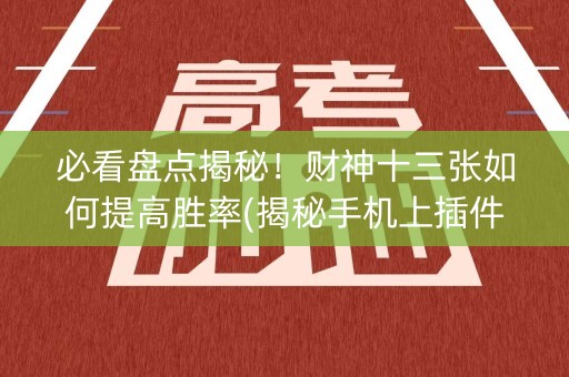 必看盘点揭秘！财神十三张如何提高胜率(揭秘手机上插件下载)